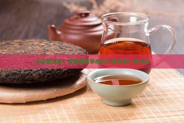大益普洱茶在哪里抢的