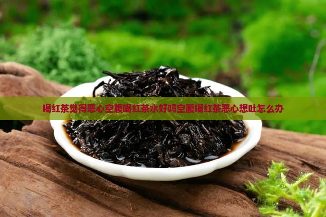 喝红茶觉得恶心空腹喝红茶水