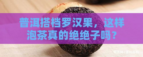 罗汉果喝普洱茶一起泡