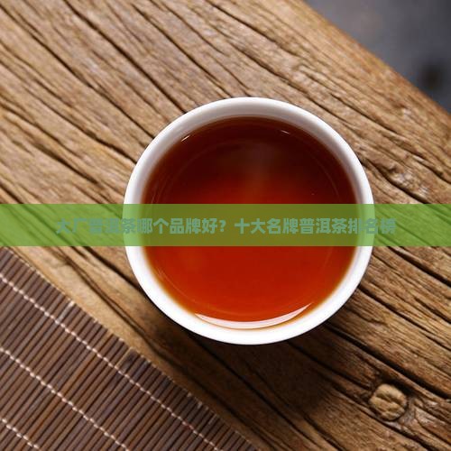 大厂普洱茶哪个品牌好