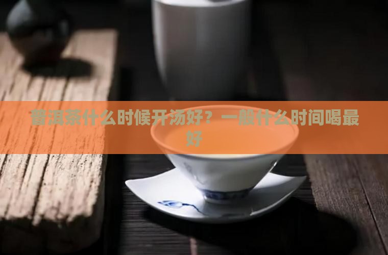 普洱茶什么时候开汤好