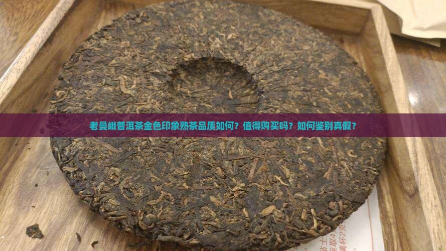 老曼峨普洱茶金色印象熟茶