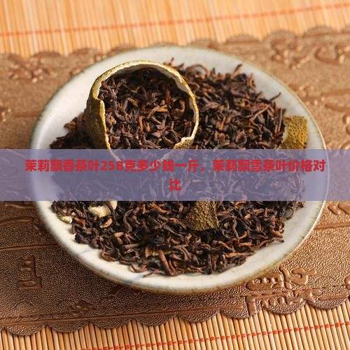 茉莉飘香茶叶258克多少钱
