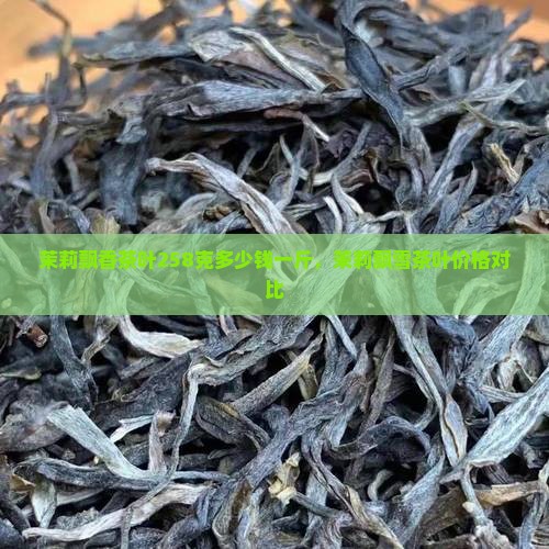茉莉飘香茶叶258克多少钱