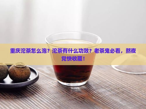 重庆沱茶怎么泡沱茶有什么功效