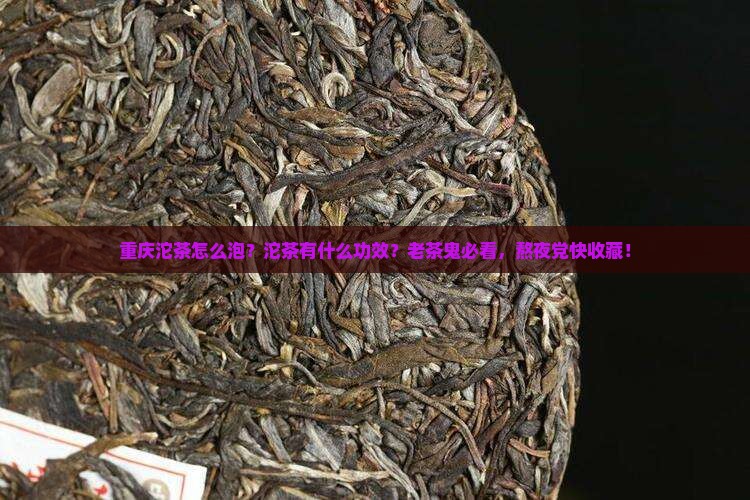 重庆沱茶怎么泡沱茶有什么功效
