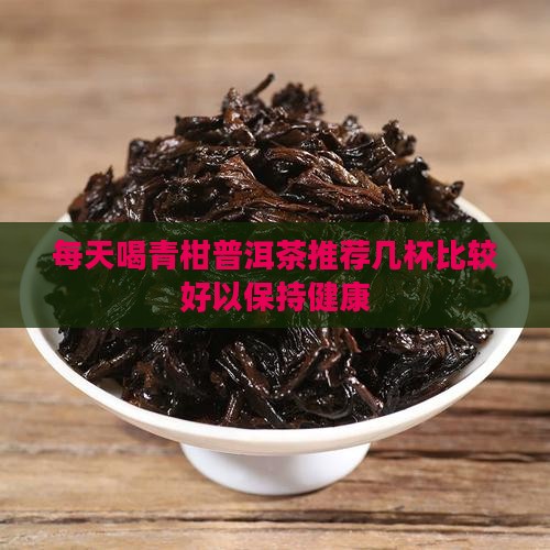 每天喝青柑普洱茶推荐几杯