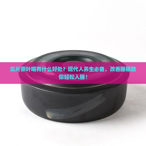 瓜片茶叶喝有什么好处