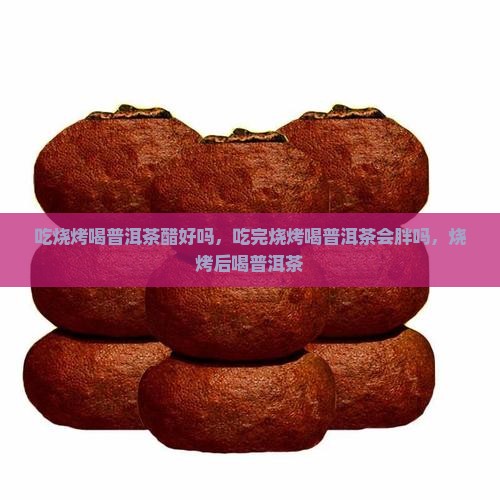 吃烧烤喝普洱茶醋好吗