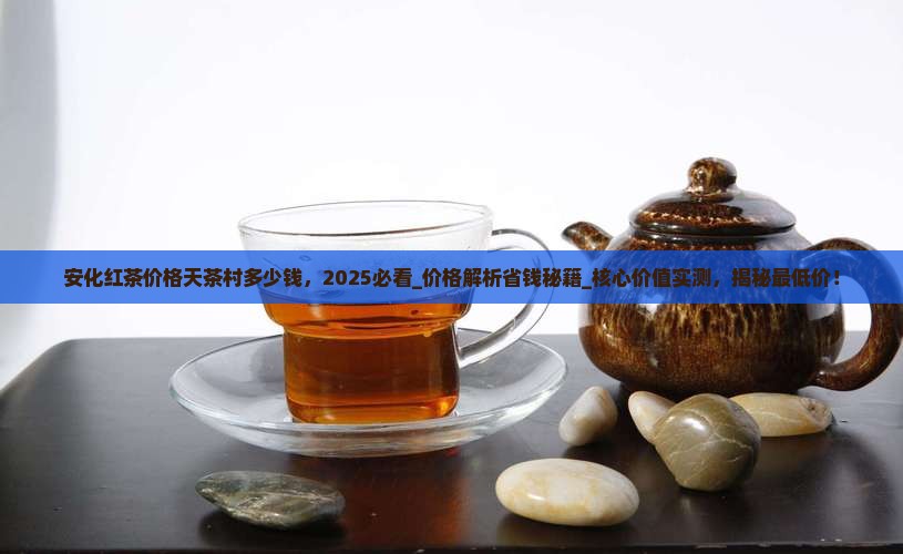 安化红茶价格天茶村多少钱