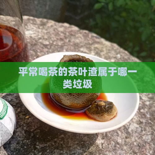 平常喝茶的茶叶渣属于哪一类垃圾