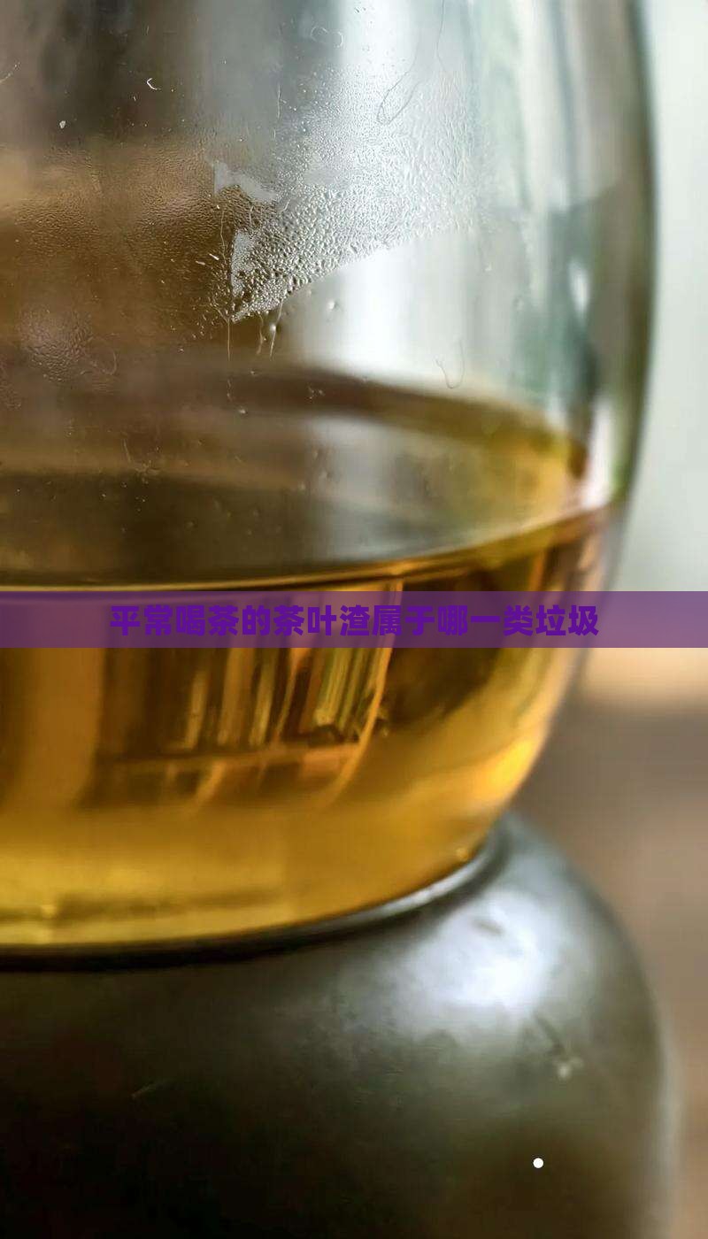 平常喝茶的茶叶渣属于哪一类垃圾