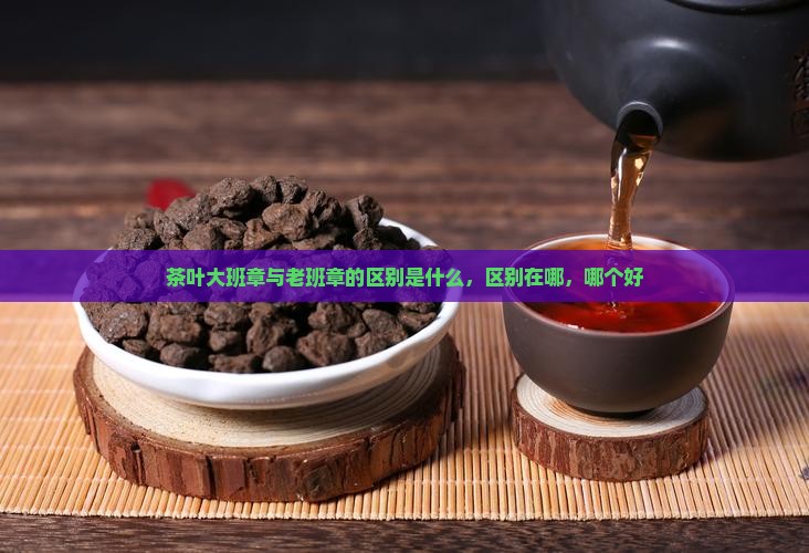茶叶大班章与老班章的区别