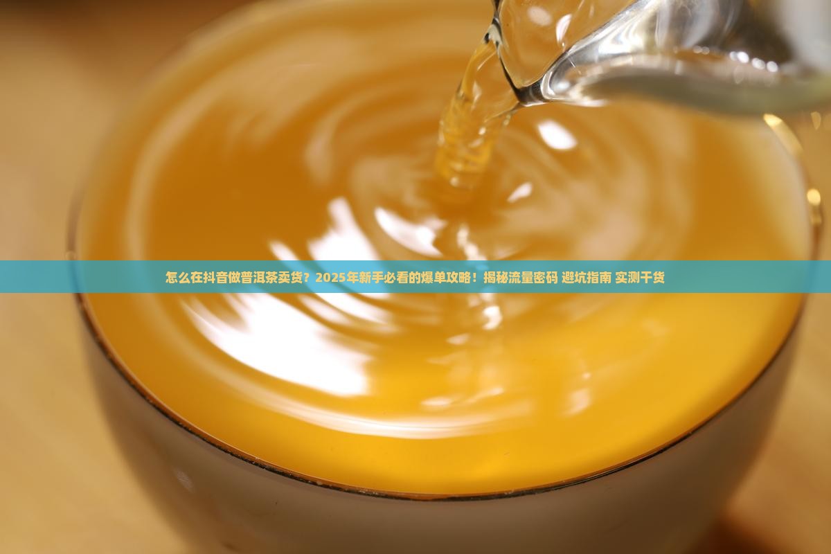 怎么在抖音做普洱茶卖货