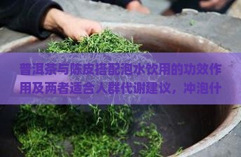 普洱茶陈皮泡水喝的功效作用
