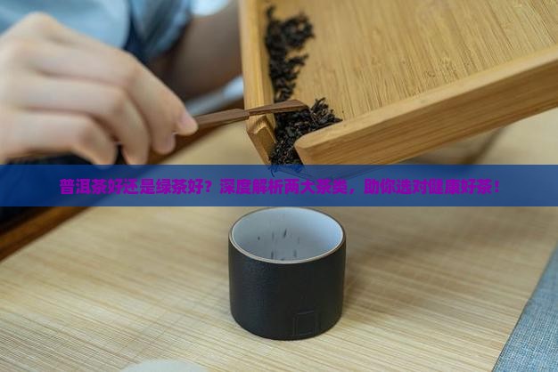 普洱茶好还是绿茶好