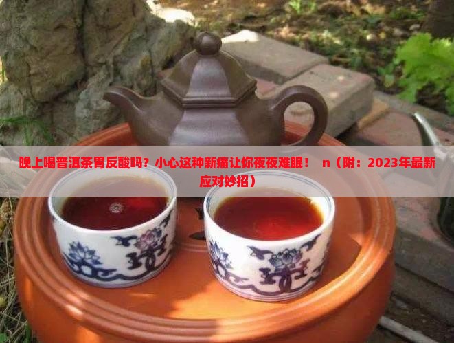 晚上喝普洱茶胃反酸吗怎么回事