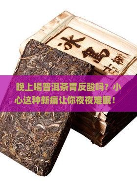 晚上喝普洱茶胃反酸吗怎么回事