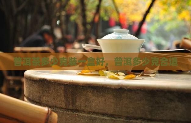 普洱茶多少克装一盒好