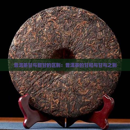 普洱茶甘与甜甘的区别