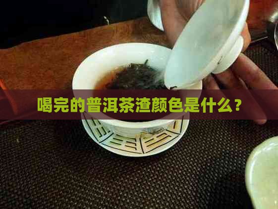 喝完的普洱茶渣是啥颜色