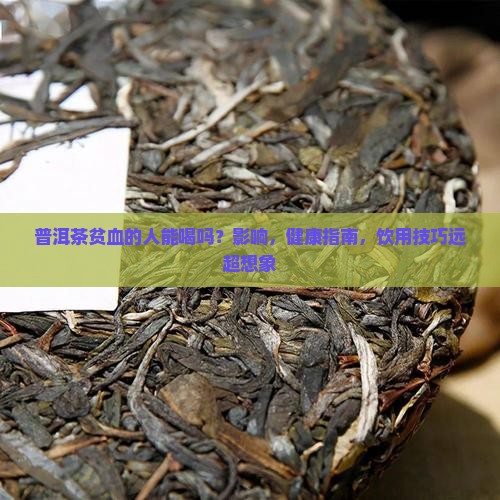 普洱茶贫血的人能喝吗吗 普洱茶贫血的人能喝吗吗