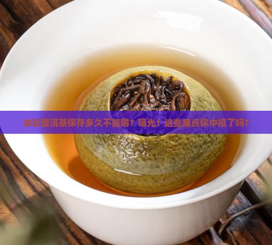 冰岛普洱茶保存多久不能喝