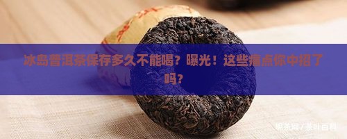 冰岛普洱茶保存多久不能喝