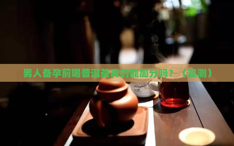 男人备孕前喝普洱茶好吗