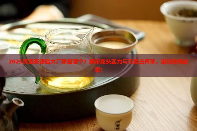 普洱茶饼最大的厂家是那个 普洱茶饼最大的厂家是那个