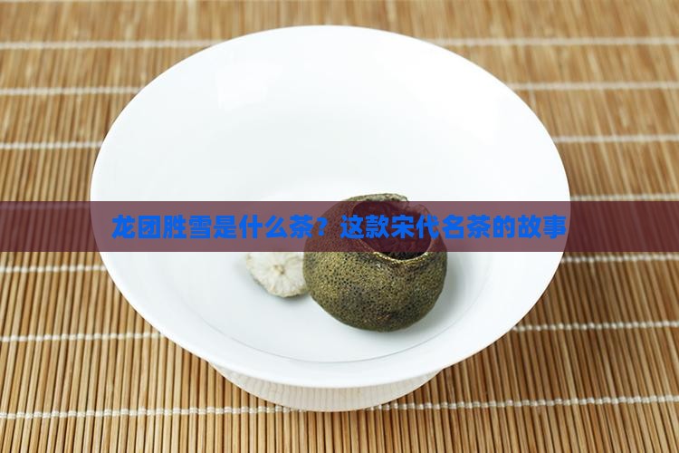 龙团胜雪是什么茶