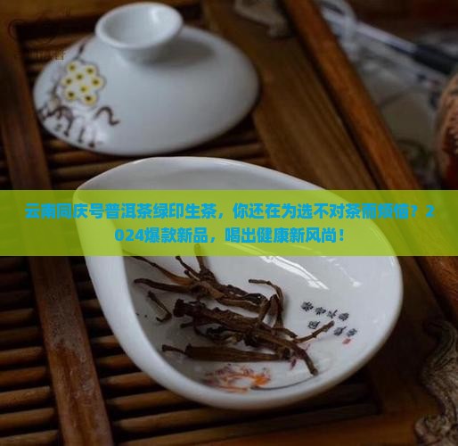 云南同庆号普洱茶绿印生茶