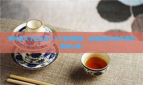 茶叶时间放长了怎么处理