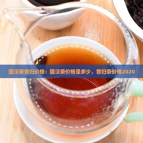国汉茶昔归价格