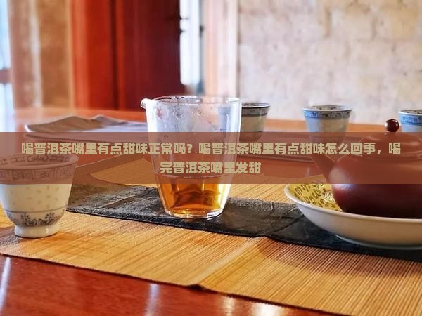 喝普洱茶嘴里有点甜味