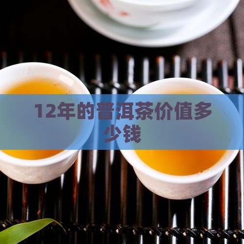 12年的普洱茶价值多少钱