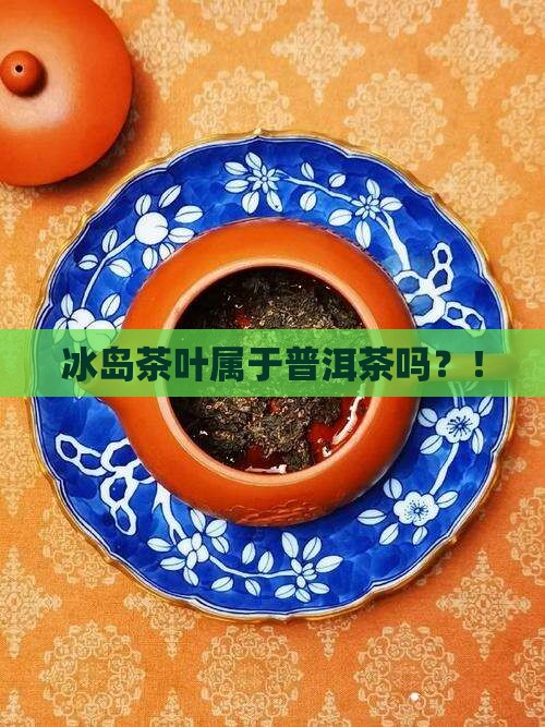 冰岛茶叶属于普洱茶吗