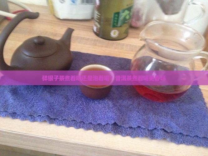 碎银子茶煮着喝还是泡着喝