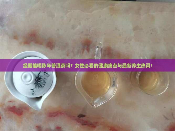 经期陈年普洱茶能喝吗女性