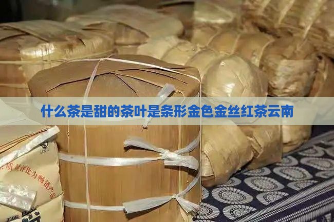 什么茶是甜的茶叶是条形金色