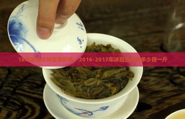 18年冰岛古树生茶价格
