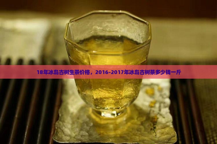 18年冰岛古树生茶价格