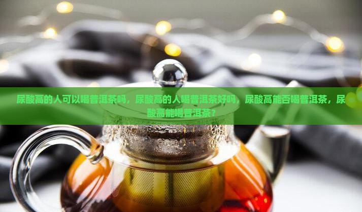 尿酸高的人可以喝普洱茶