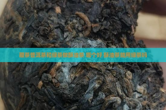 藏茶普洱茶和绿茶做酥油茶