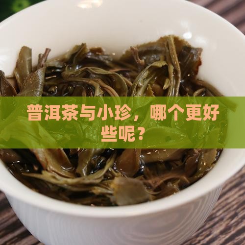 小珍与普洱茶哪个好些呢