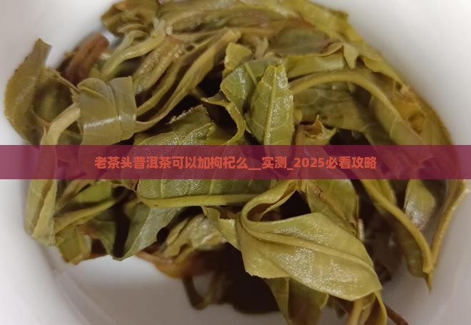 老茶头普洱茶可以加枸杞么