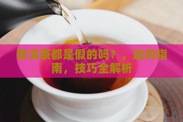 普洱茶都是假的吗