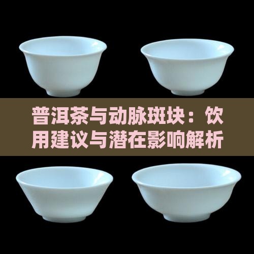 普洱茶与动脉斑块：饮用建议与潜在影响解析