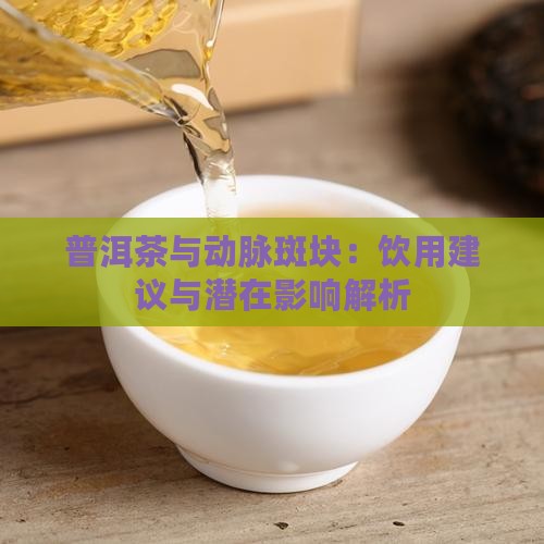 普洱茶与动脉斑块：饮用建议与潜在影响解析