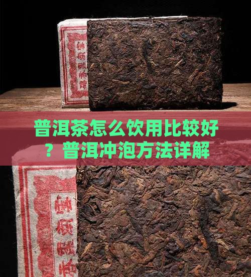 普洱茶怎么饮用比较好？普洱冲泡方法详解